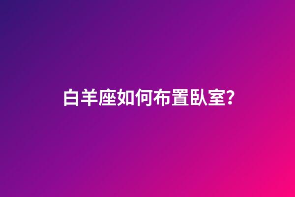 白羊座如何布置臥室？