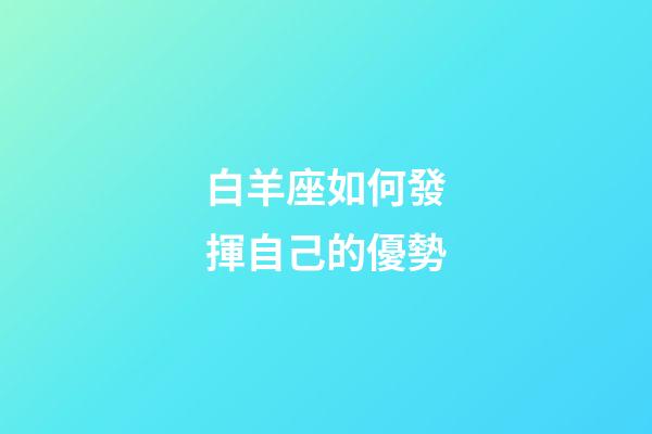 白羊座如何發揮自己的優勢-第1張-星座運勢-玄機派