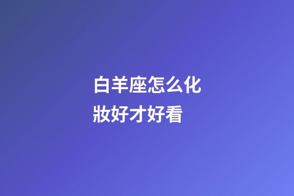 白羊座怎么化妝好才好看