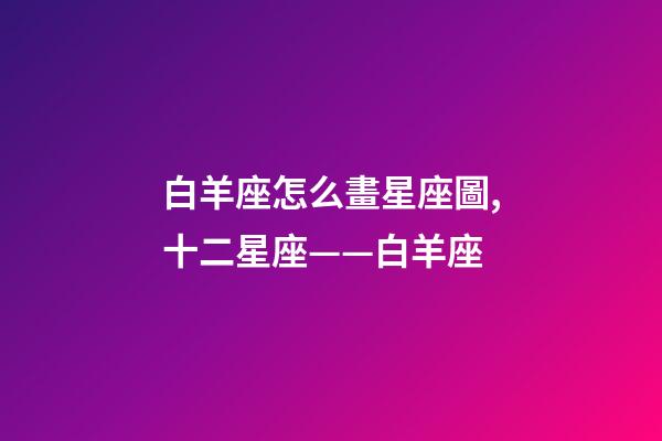 白羊座怎么畫星座圖,十二星座——白羊座-第1張-觀點(diǎn)-玄機(jī)派