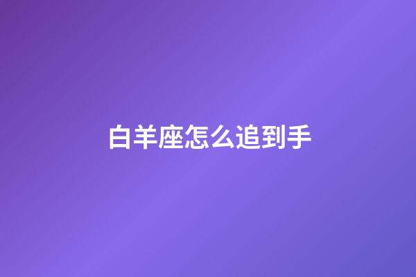 白羊座怎么追到手