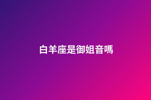 白羊座是御姐音嗎-第1張-星座運勢-玄機派