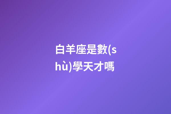 白羊座是數(shù)學天才嗎-第1張-星座運勢-玄機派