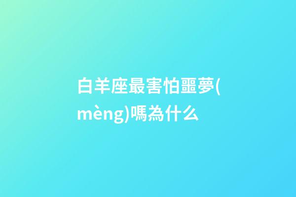白羊座最害怕噩夢(mèng)嗎為什么-第1張-星座運(yùn)勢(shì)-玄機(jī)派