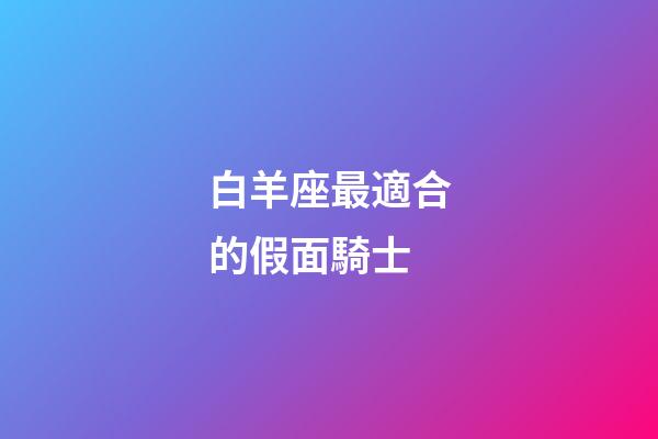 白羊座最適合的假面騎士-第1張-星座運(yùn)勢-玄機(jī)派