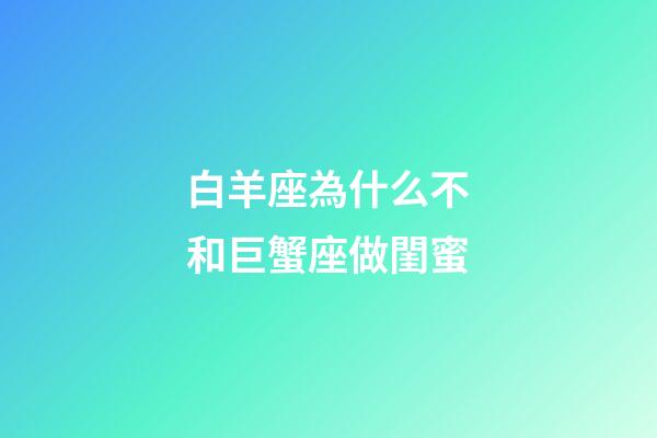白羊座為什么不和巨蟹座做閨蜜-第1張-星座運(yùn)勢(shì)-玄機(jī)派