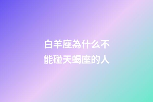 白羊座為什么不能碰天蝎座的人-第1張-星座運勢-玄機派