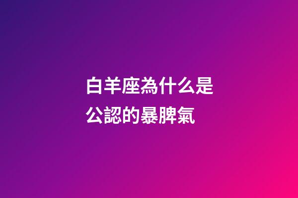 白羊座為什么是公認的暴脾氣-第1張-星座運勢-玄機派