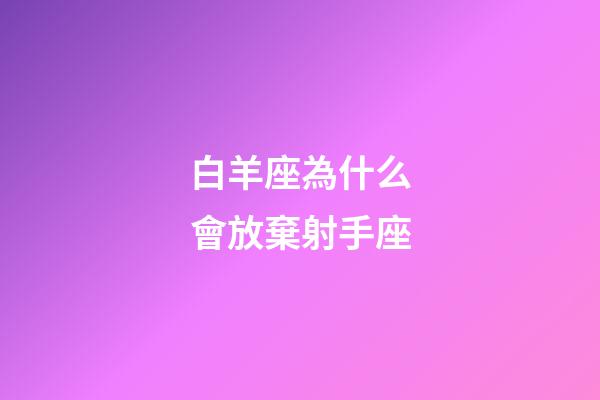 白羊座為什么會放棄射手座-第1張-星座運勢-玄機派