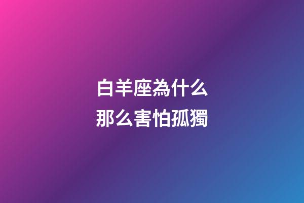 白羊座為什么那么害怕孤獨-第1張-星座運勢-玄機派