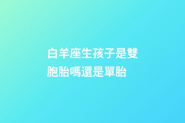 白羊座生孩子是雙胞胎嗎還是單胎-第1張-星座運(yùn)勢(shì)-玄機(jī)派