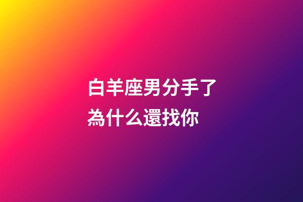 白羊座男分手了為什么還找你-第1張-星座運(yùn)勢-玄機(jī)派