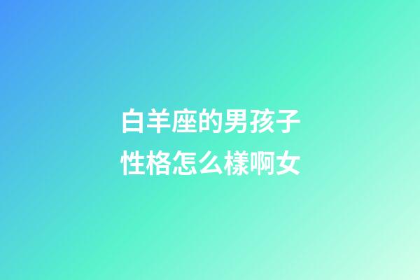 白羊座的男孩子性格怎么樣啊女-第1張-星座運(yùn)勢(shì)-玄機(jī)派