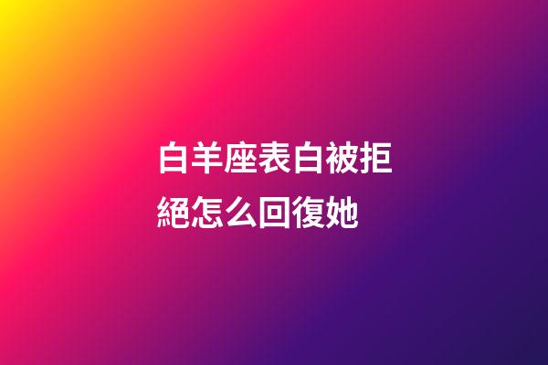 白羊座表白被拒絕怎么回復她-第1張-星座運勢-玄機派