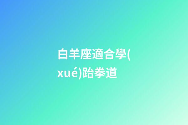 白羊座適合學(xué)跆拳道-第1張-星座運(yùn)勢-玄機(jī)派