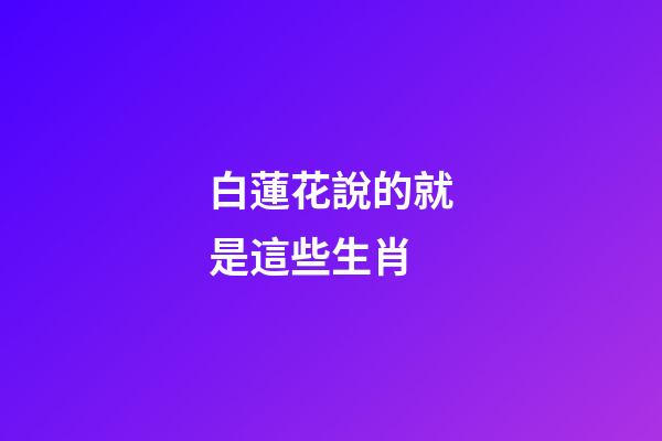 白蓮花說的就是這些生肖