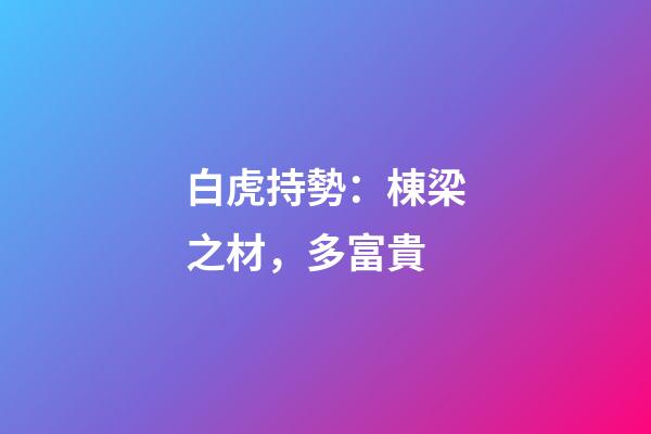 白虎持勢：棟梁之材，多富貴