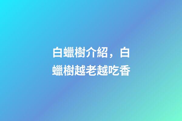 白蠟樹介紹，白蠟樹越老越吃香-第1張-觀點-玄機派