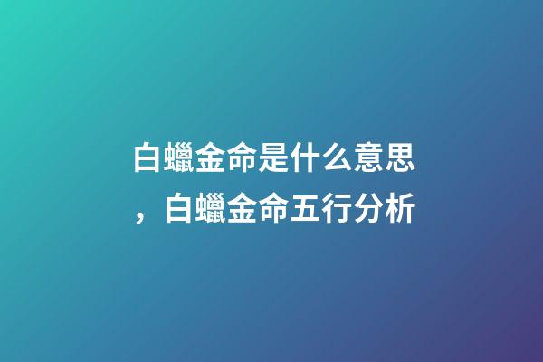 白蠟金命是什么意思，白蠟金命五行分析
