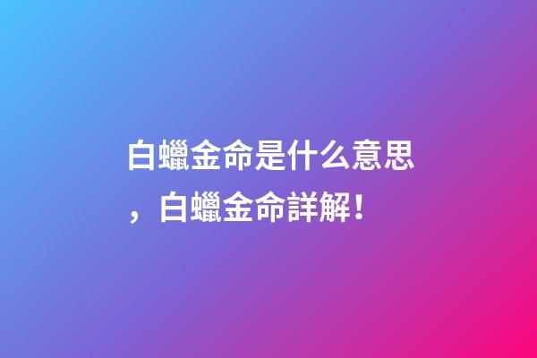 白蠟金命是什么意思，白蠟金命詳解！