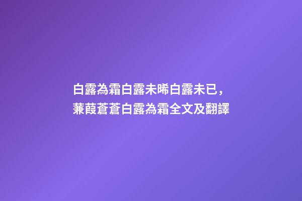 白露為霜白露未晞白露未已，蒹葭蒼蒼白露為霜全文及翻譯-第1張-觀點-玄機派