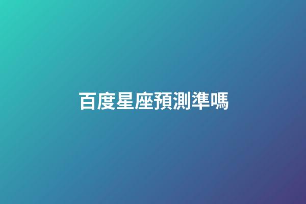 百度星座預測準嗎-第1張-星座運勢-玄機派