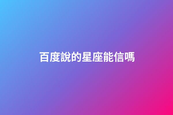 百度說的星座能信嗎-第1張-星座運勢-玄機派