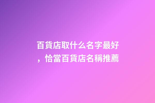 百貨店取什么名字最好，恰當百貨店名稱推薦