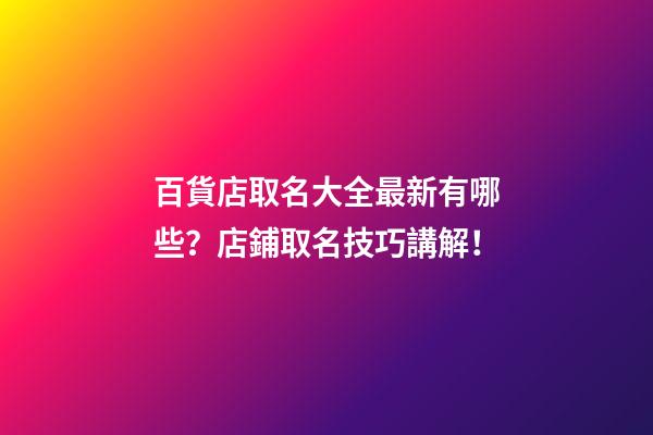 百貨店取名大全最新有哪些？店鋪取名技巧講解！-第1張-店鋪起名-玄機派