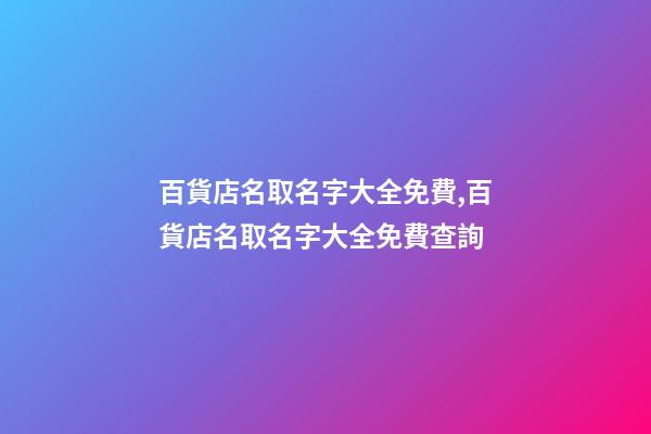 百貨店名取名字大全免費,百貨店名取名字大全免費查詢-第1張-店鋪起名-玄機派