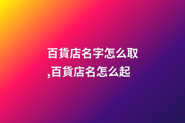 百貨店名字怎么取,百貨店名怎么起