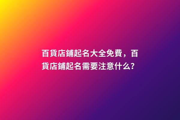 百貨店鋪起名大全免費，百貨店鋪起名需要注意什么？-第1張-店鋪起名-玄機派