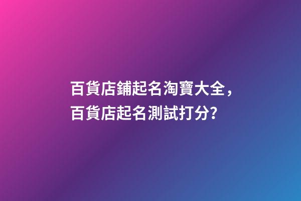 百貨店鋪起名淘寶大全，百貨店起名測試打分？-第1張-店鋪起名-玄機派