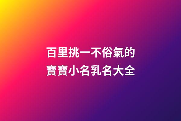 百里挑一不俗氣的寶寶小名乳名大全