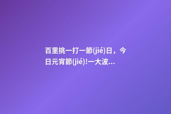 百里挑一打一節(jié)日，今日元宵節(jié)!一大波元宵燈謎來襲-第1張-觀點-玄機(jī)派