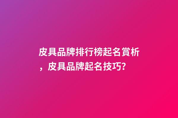 皮具品牌排行榜起名賞析，皮具品牌起名技巧？-第1張-商標(biāo)起名-玄機(jī)派