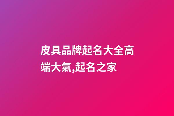 皮具品牌起名大全高端大氣,起名之家-第1張-商標起名-玄機派