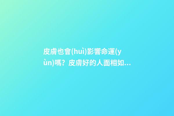 皮膚也會(huì)影響命運(yùn)嗎？皮膚好的人面相如何