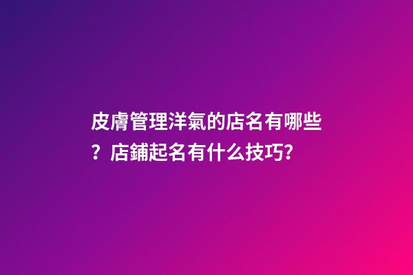 皮膚管理洋氣的店名有哪些？店鋪起名有什么技巧？-第1張-店鋪起名-玄機派