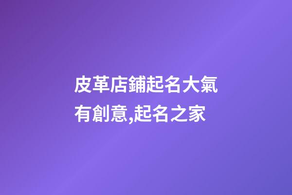 皮革店鋪起名大氣有創意,起名之家-第1張-店鋪起名-玄機派