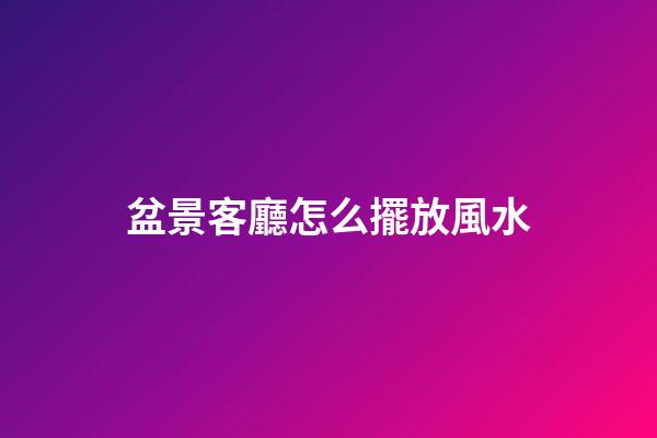 盆景客廳怎么擺放風水