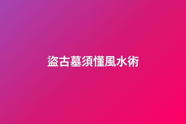 盜古墓須懂風水術