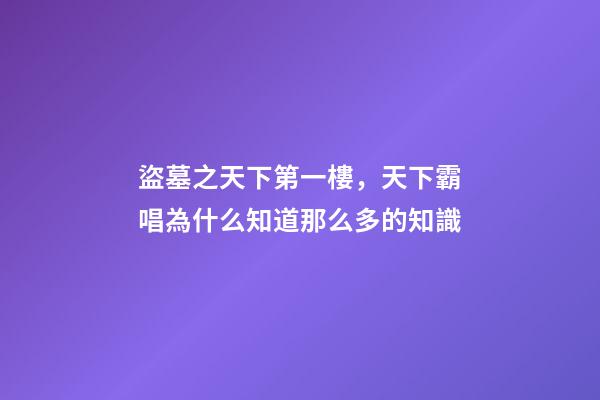 盜墓之天下第一樓，天下霸唱為什么知道那么多的知識-第1張-觀點-玄機派
