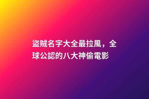 盜賊名字大全最拉風，全球公認的八大神偷電影-第1張-觀點-玄機派