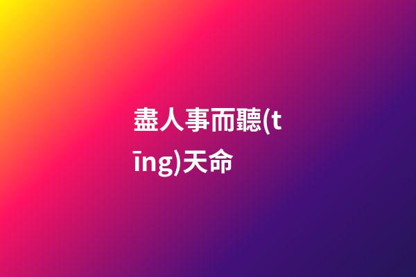 盡人事而聽(tīng)天命