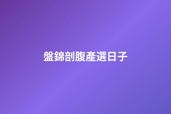 盤錦剖腹產選日子