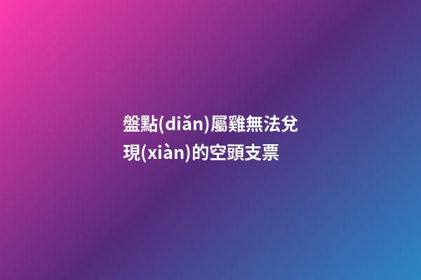盤點(diǎn)屬雞無法兌現(xiàn)的空頭支票