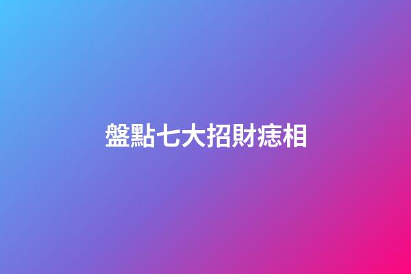 盤點七大招財痣相