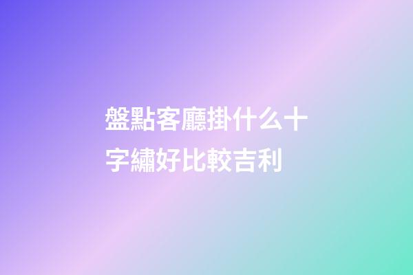盤點客廳掛什么十字繡好比較吉利
