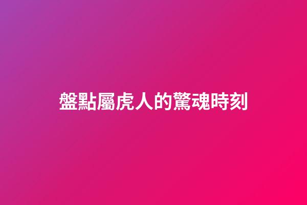 盤點屬虎人的驚魂時刻